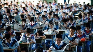 2021年信阳农林学院多少分能上？