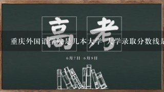 重庆外国语学院是几本大学 大学录取分数线是多少 有哪些专业