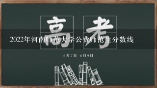 2022年河南师范大学公费师范生分数线