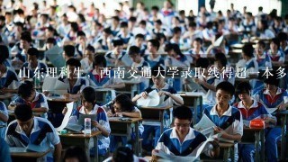 山东理科生，西南交通大学录取线得超1本多少 哪些专业比较好1些