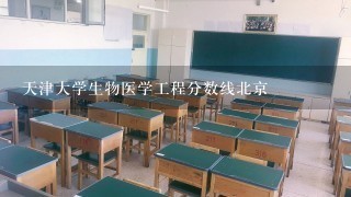 天津大学生物医学工程分数线北京