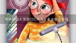 华中科技大学2022江西各专业录取分数线