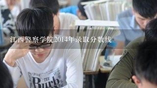 江西警察学院2014年录取分数线