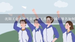 沈阳工业大学专业电气工程在全国的排名如何？