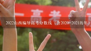 2022山西编导高考分数线（含2020-2021历年）