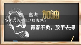 安师大美术生分数线2022