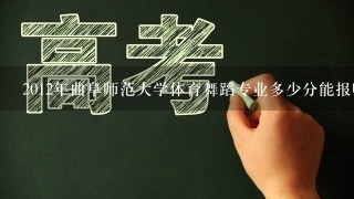 2012年曲阜师范大学体育舞蹈专业多少分能报啊 我考了82.6分 男生的