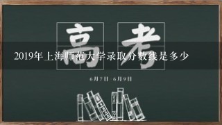 2019年上海师范大学录取分数线是多少