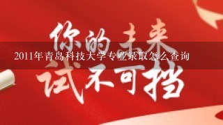 2011年青岛科技大学专业录取怎么查询