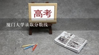 厦门大学录取分数线