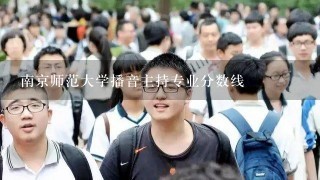 南京师范大学播音主持专业分数线