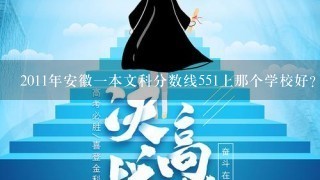 2011年安徽1本文科分数线551上那个学校好？可以是2本，但专业1定要好，或者好的发展前途加地理好