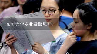 东华大学专业录取规则？