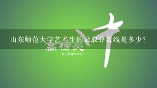 山东师范大学艺术生的录取分数线是多少？