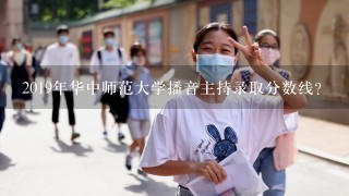 2019年华中师范大学播音主持录取分数线？