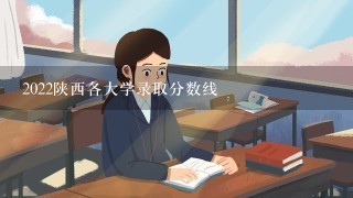 2022陕西各大学录取分数线