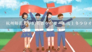 杭州师范大学的英语专业要1本线上多少分才够？