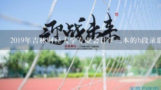 2019年吉林财经大学专业会计学2本的b段录取分数线是多少