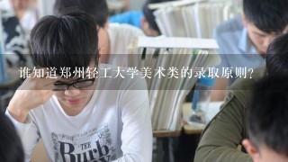 谁知道郑州轻工大学美术类的录取原则？