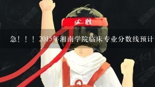 急！！！2015年湘南学院临床专业分数线预计多少，湖南考生高出2本线55分能进临床吗？跪求！