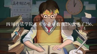 4川音乐学院美术专业分数线230我考了236，，，能上不?英语能过。河南考生