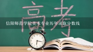 信阳师范学院美术专业历年录取分数线