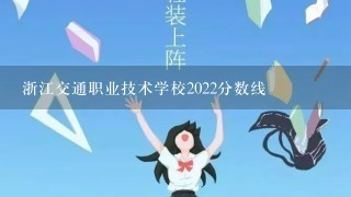 浙江交通职业技术学校2022分数线