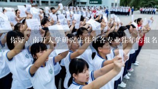 你好，南开大学研究生往年各专业往年的报名人数，录取人数，及免试生人数，请把你的表格也发我1份吧