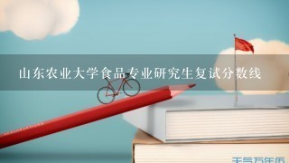 山东农业大学食品专业研究生复试分数线