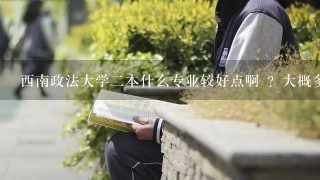 西南政法大学2本什么专业较好点啊 ？大概多少分呢？知道的说哈 谢谢（重庆本地)