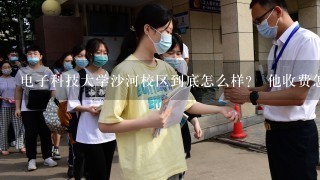 电子科技大学沙河校区到底怎么样？ 他收费怎么那么贵 在江西录取分怎么就531，还要补录