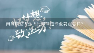 南昌航空大学飞行器制造专业就业怎样？