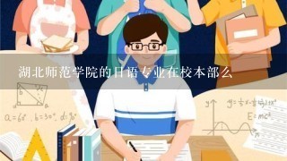 湖北师范学院的日语专业在校本部么