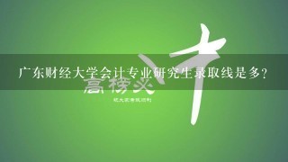 广东财经大学会计专业研究生录取线是多？