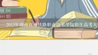 2013年湖南高速铁路职业技术学院招生高考大概要多少分才能进?