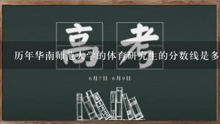 历年华南师范大学的体育研究生的分数线是多少？