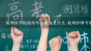 杭州医学院的历年分数线是什么 杭州护理专业哪几所学校最好