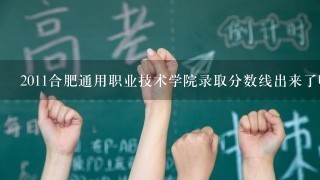 2011合肥通用职业技术学院录取分数线出来了吗？