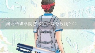 河北传媒学院艺术生录取分数线2022