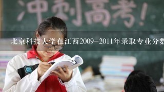 北京科技大学在江西2009-2011年录取专业分数线是多少