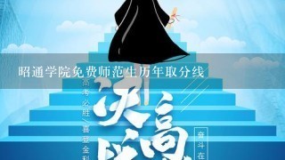 昭通学院免费师范生历年取分线