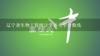 辽宁省生物工程统计学各大学分数线