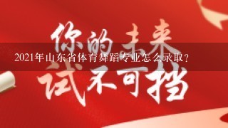 2021年山东省体育舞蹈专业怎么录取？