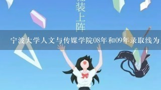 宁波大学人文与传媒学院08年和09年录取线为几分