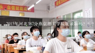 2015年河北387分燕京理工学院能录取吗？？？？