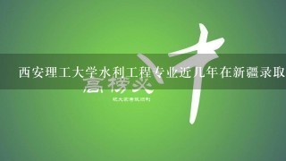 西安理工大学水利工程专业近几年在新疆录取分数线是多少