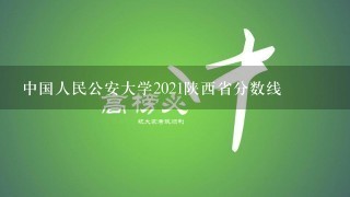 中国人民公安大学2021陕西省分数线