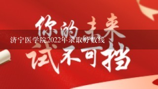 济宁医学院2022年录取分数线