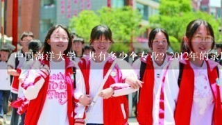 中国海洋大学一共有多少个专业? 2012年的录取分数线是多少?