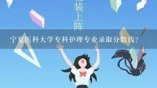 宁夏医科大学专科护理专业录取分数线？